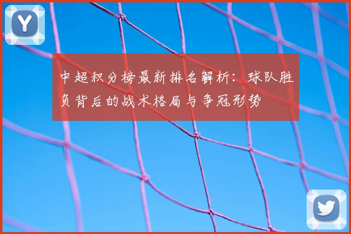 中超积分榜最新排名解析：球队胜负背后的战术格局与争冠形势