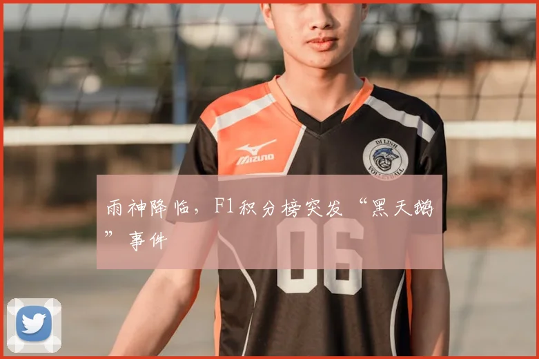 雨神降临,F1积分榜突发“黑天鹅”事件