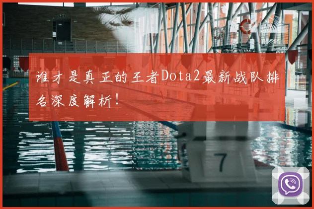 谁才是真正的王者Dota2最新战队排名深度解析！