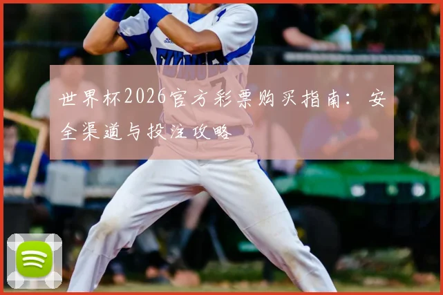 世界杯2026官方彩票购买指南：安全渠道与投注攻略