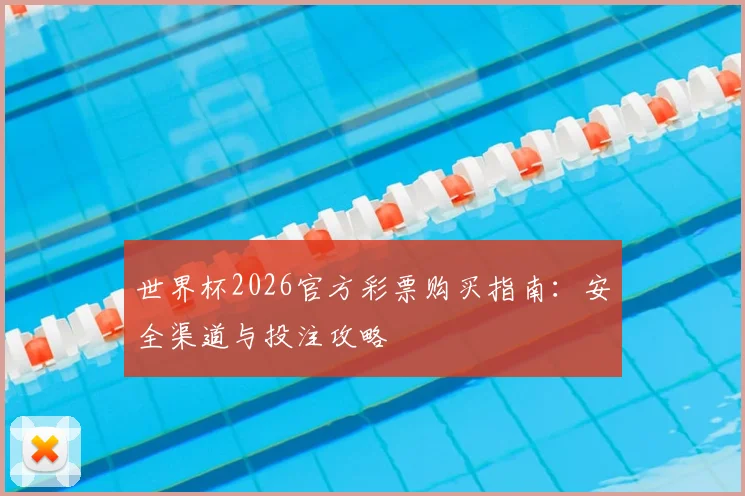 世界杯2026官方彩票购买指南：安全渠道与投注攻略