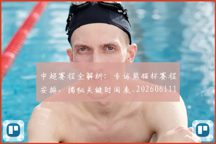 中超赛程全解析:专访熊猫杯赛程安排,揭秘关键时间表_20260611140928
