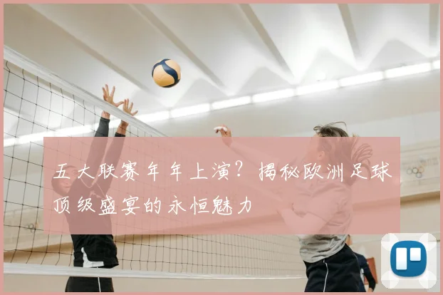 五大联赛年年上演？揭秘欧洲足球顶级盛宴的永恒魅力