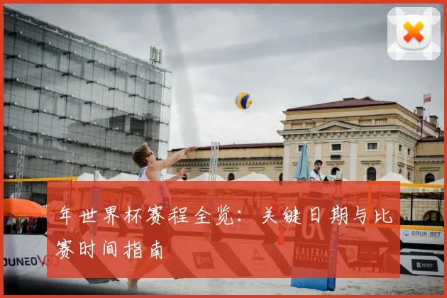 年世界杯赛程全览：关键日期与比赛时间指南