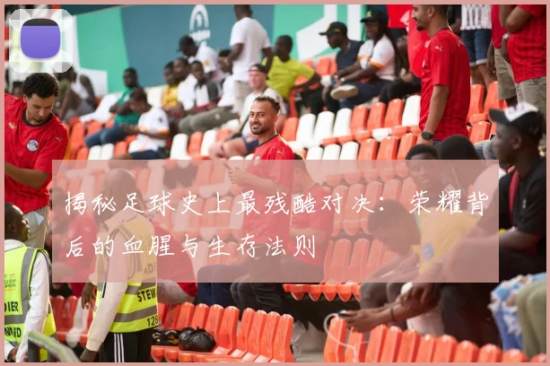 揭秘足球史上最残酷对决：荣耀背后的血腥与生存法则