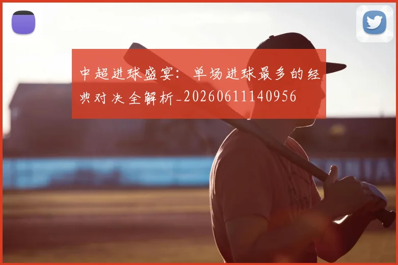 中超进球盛宴:单场进球最多的经典对决全解析_20260611140956