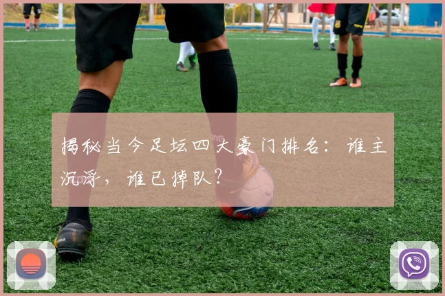 揭秘当今足坛四大豪门排名：谁主沉浮，谁已掉队？