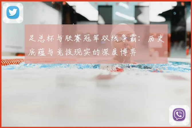 足总杯与联赛冠军双线争霸：历史底蕴与竞技现实的深度博弈