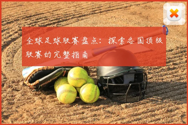 全球足球联赛盘点:探索各国顶级联赛的完整指南