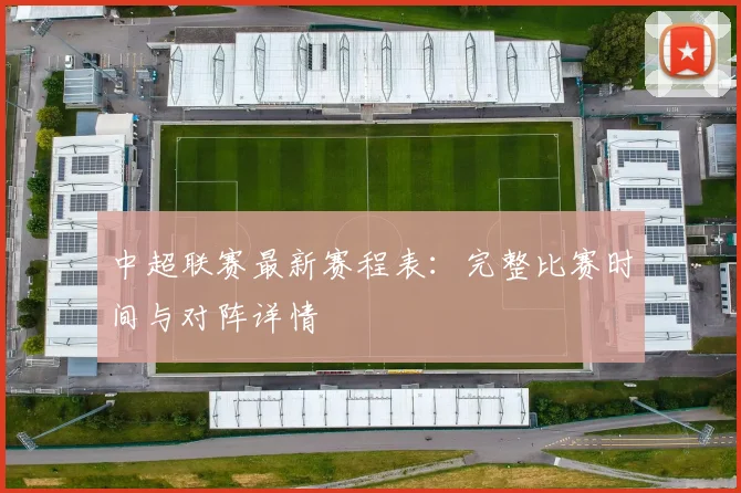 中超联赛最新赛程表：完整比赛时间与对阵详情